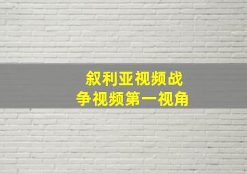 叙利亚视频战争视频第一视角