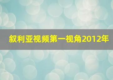 叙利亚视频第一视角2012年