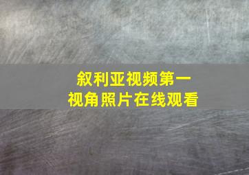 叙利亚视频第一视角照片在线观看