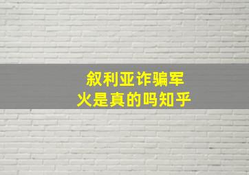 叙利亚诈骗军火是真的吗知乎