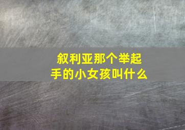 叙利亚那个举起手的小女孩叫什么