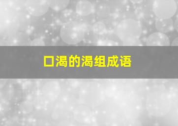 口渴的渴组成语