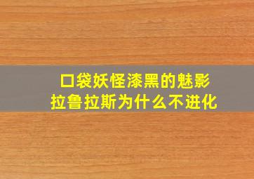 口袋妖怪漆黑的魅影拉鲁拉斯为什么不进化