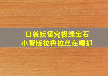 口袋妖怪究极绿宝石小智版拉鲁拉丝在哪抓