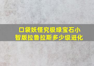 口袋妖怪究极绿宝石小智版拉鲁拉斯多少级进化