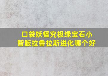 口袋妖怪究极绿宝石小智版拉鲁拉斯进化哪个好