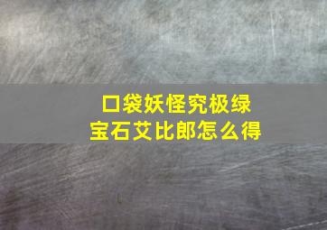 口袋妖怪究极绿宝石艾比郎怎么得