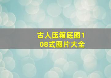 古人压箱底图108式图片大全