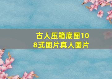 古人压箱底图108式图片真人图片