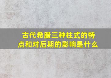 古代希腊三种柱式的特点和对后期的影响是什么