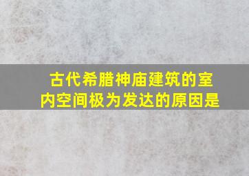 古代希腊神庙建筑的室内空间极为发达的原因是