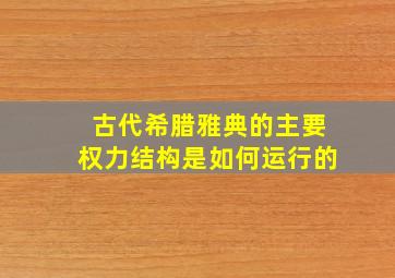 古代希腊雅典的主要权力结构是如何运行的