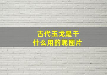 古代玉戈是干什么用的呢图片