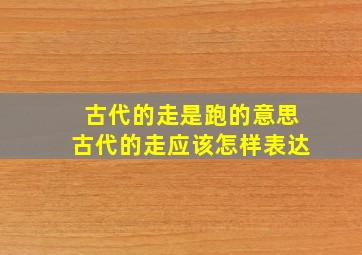 古代的走是跑的意思古代的走应该怎样表达