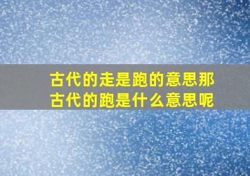 古代的走是跑的意思那古代的跑是什么意思呢