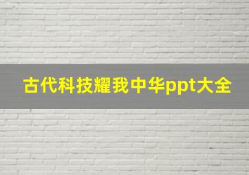 古代科技耀我中华ppt大全