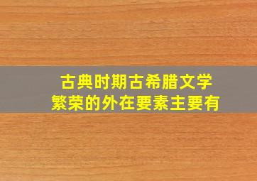 古典时期古希腊文学繁荣的外在要素主要有