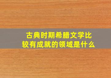 古典时期希腊文学比较有成就的领域是什么