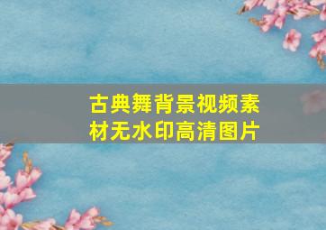 古典舞背景视频素材无水印高清图片