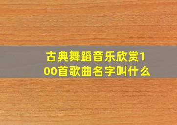 古典舞蹈音乐欣赏100首歌曲名字叫什么