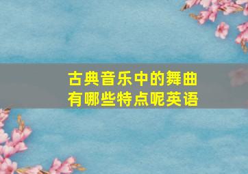 古典音乐中的舞曲有哪些特点呢英语