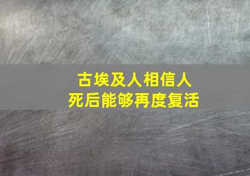 古埃及人相信人死后能够再度复活