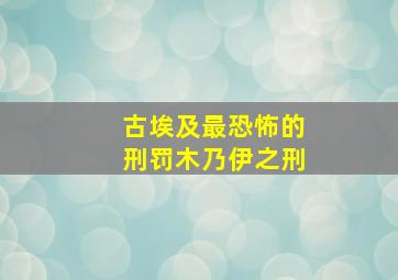 古埃及最恐怖的刑罚木乃伊之刑