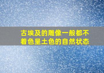 古埃及的雕像一般都不着色呈土色的自然状态