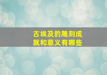 古埃及的雕刻成就和意义有哪些