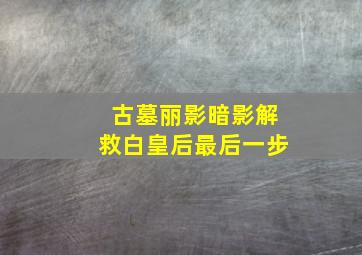 古墓丽影暗影解救白皇后最后一步