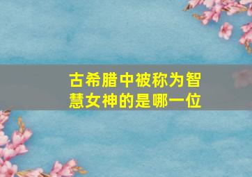 古希腊中被称为智慧女神的是哪一位