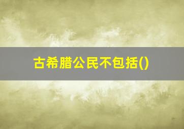 古希腊公民不包括()