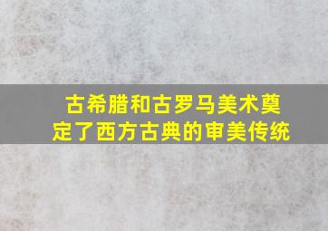 古希腊和古罗马美术奠定了西方古典的审美传统