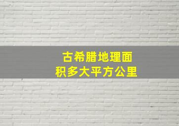 古希腊地理面积多大平方公里