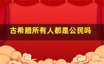 古希腊所有人都是公民吗