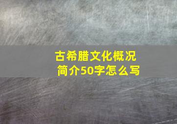 古希腊文化概况简介50字怎么写