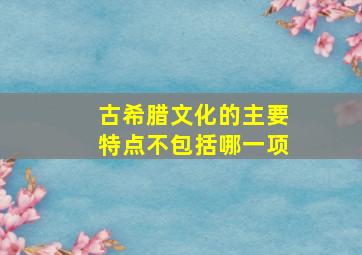 古希腊文化的主要特点不包括哪一项