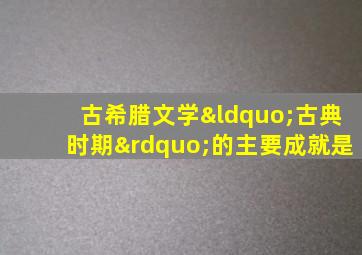 古希腊文学“古典时期”的主要成就是