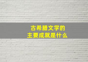 古希腊文学的主要成就是什么