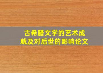 古希腊文学的艺术成就及对后世的影响论文