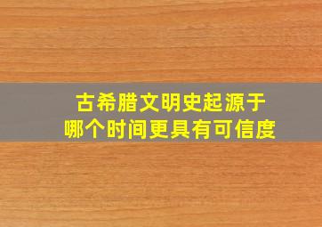 古希腊文明史起源于哪个时间更具有可信度