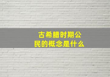 古希腊时期公民的概念是什么