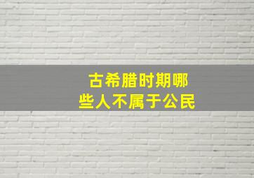 古希腊时期哪些人不属于公民