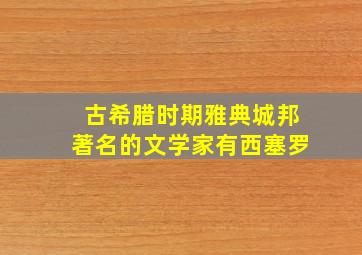 古希腊时期雅典城邦著名的文学家有西塞罗