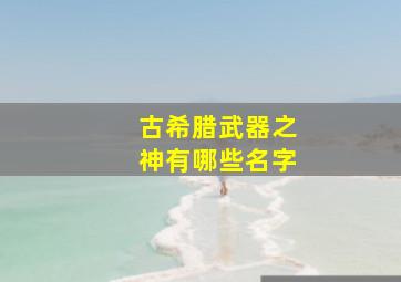 古希腊武器之神有哪些名字