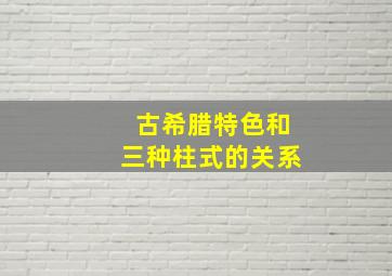 古希腊特色和三种柱式的关系