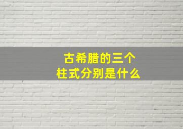 古希腊的三个柱式分别是什么