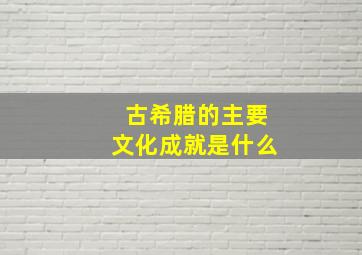 古希腊的主要文化成就是什么