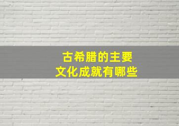 古希腊的主要文化成就有哪些