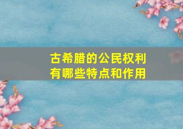 古希腊的公民权利有哪些特点和作用